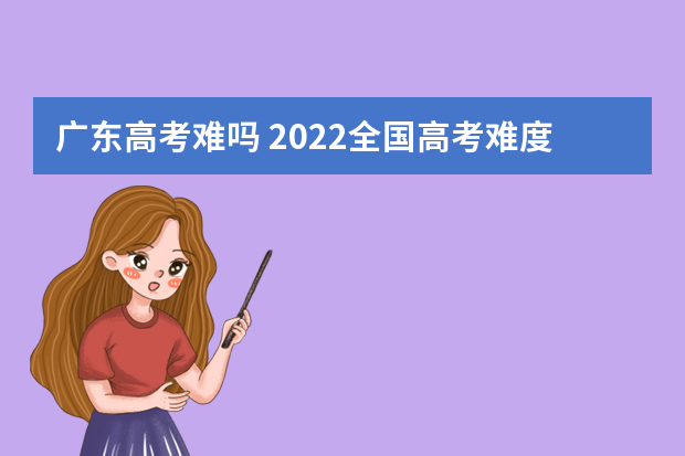 广东高考难吗 2022全国高考难度排行榜